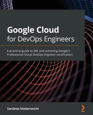Google Cloud pre DevOps inžinierov: Praktický sprievodca SRE a získanie certifikátu Google Professional Cloud DevOps Engineer - Google Cloud for DevOps Engineers: A practical guide to SRE and achieving Google's Professional Cloud DevOps Engineer certification