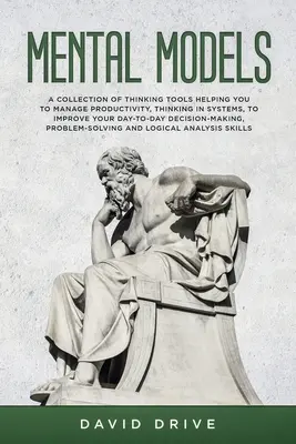 Mentálne modely: Zborník nástrojov myslenia, ktoré vám pomôžu riadiť produktivitu, myslieť systémovo, zlepšiť každodenné dec - Mental Models: A Collection of Thinking Tools Helping You To Manage Productivity, Thinking in Systems, to Improve Your Day-To-Day Dec