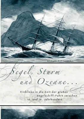Segel, Sturm und Ozeane ...: Vydanie: Einblicke in die Zeit der groen Segelschiff-Fahrt zwischen 16. und 19. Jahrhundert - Segel, Sturm und Ozeane ...: Einblicke in die Zeit der groen Segelschiff-Fahrt zwischen 16. und 19. Jahrhundert