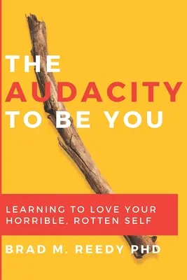 Odvaha byť sebou: Učte sa milovať svoje hrozné, prehnité ja. - The Audacity to Be You: Learning to Love Your Horrible, Rotten Self