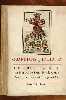 Strážcovia modloslužby: Bohovia, démoni a kňazi v traktáte Hernanda Ruiza de Alarcna o pohanských poverách - Guardians of Idolatry: Gods, Demons, and Priests in Hernando Ruiz de Alarcn's Treatise on the Heathen Superstitions