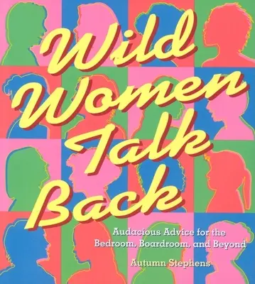 Divoké ženy sa ozývajú: Odvážne rady do spálne, rokovacej miestnosti a mimo nej - Wild Women Talk Back: Audacious Advice for the Bedroom, Boardroom, and Beyond