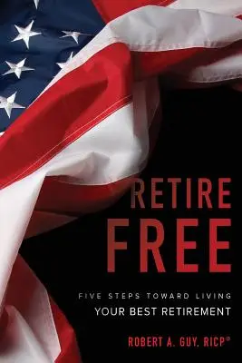 Voľný odchod do dôchodku: Päť krokov k tomu, aby ste prežili svoj najlepší dôchodok - Retire Free: Five Steps Toward Living Your Best Retirement