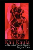 Kali Kaula: Príručka tantrickej mágie - Kali Kaula: A Manual of Tantric Magick