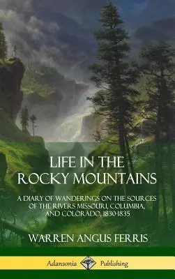 Život v Skalnatých horách: Denník z putovania po prameňoch riek Missouri, Columbia a Colorado, 1830-1835 - Life in the Rocky Mountains: A Diary of Wanderings on the Sources of the Rivers Missouri, Columbia, and Colorado, 1830-1835
