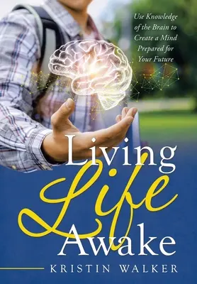 Žiť život v bdelosti: Využite poznatky o mozgu na vytvorenie mysle pripravenej na vašu budúcnosť - Living Life Awake: Use Knowledge of the Brain to Create a Mind Prepared for Your Future