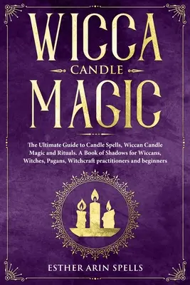 Wicca Candle Magic: The Ultimate Guide to Candle Spells, Wiccan Candle Magic and Rituals (Sviečková mágia, wiccanské kúzla a rituály). Kniha tieňov pre wiccanov, čarodejnice a pohanov, - Wicca Candle Magic: The Ultimate Guide to Candle Spells, Wiccan Candle Magic and Rituals. A Book of Shadows for Wiccans, Witches, Pagans,
