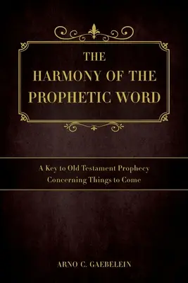 Harmónia prorockého slova: Kľúč k starozákonným proroctvám o veciach budúcich - The Harmony of the Prophetic Word: A Key to Old Testament Prophecy Concerning Things to Come