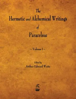 Hermetické a alchymistické spisy Paracelsa - I. zväzok - The Hermetic and Alchemical Writings of Paracelsus - Volume I