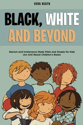 Čierna, biela a iné: (Antirasistická kniha pre deti): Rasizmus a intolerancia jednoducho a zrozumiteľne pre deti - Black, White and Beyond: Racism and Intolerance Made Plain and Simple for Kids (An Anti-racist Children's Book)