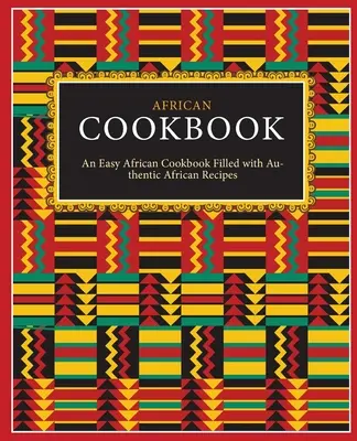 Africká kuchárska kniha: (2. vydanie): Jednoduchá africká kuchárka plná autentických afrických receptov - African Cookbook: An Easy African Cookbook Filled with Authentic African Recipes (2nd Edition)