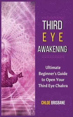 Prebudenie tretieho oka: Príručka pre začiatočníkov, ako otvoriť čakru tretieho oka - Third Eye Awakening: Ultimate Beginner's Guide to Open Your Third Eye Chakra