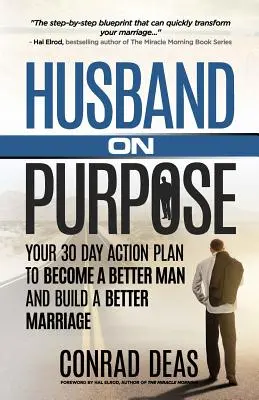 Cieľavedomý manžel: 30-dňový akčný plán, ako sa stať lepším mužom a vybudovať lepšie manželstvo - Husband On Purpose: Your 30 Day Action Plan to Become a Better Man and Build a Better Marriage