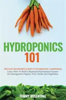 Hydropónia 101: Jednoduchý sprievodca hydroponického záhradníctva pre začiatočníkov. Naučte sa, ako vybudovať hydroponický systém na domácom dvore na pestovanie rastlín - Hydroponics 101: The Easy Beginner's Guide to Hydroponic Gardening. Learn How To Build a Backyard Hydroponics System for Homegrown Orga