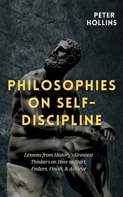 Filozofie o sebadisciplíne: Poučenie od najväčších mysliteľov histórie o tom, ako začať, vydržať, dokončiť a dosiahnuť úspech - Philosophies on Self-Discipline: Lessons from History's Greatest Thinkers on How to Start, Endure, Finish, & Achieve