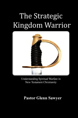 Strategický bojovník kráľovstva: Strategická vojna: strategický strategický boj v novozákonnom kresťanstve (Strategic Warfare: Understanding Spiritual Warfare in New Testament Christianity) - The Strategic Kingdom Warrior: Understanding Spiritual Warfare in New Testament Christianity