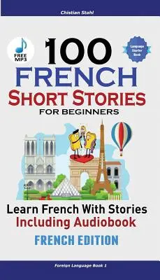 100 francúzskych poviedok pre začiatočníkov Naučte sa francúzsky s príbehmi vrátane audioknihy: (francúzske vydanie Cudzí jazyk Kniha 1) - 100 French Short Stories for Beginners Learn French with Stories Including Audiobook: (French Edition Foreign Language Book 1)