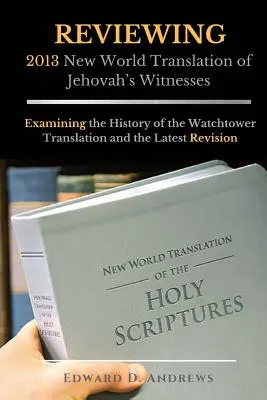 RECENZIA 2013 Nový svetový preklad Svedkov Jehovových: Prehľad histórie prekladu Strážnej veže a jeho najnovšej revízie - REVIEWING 2013 New World Translation of Jehovah's Witnesses: Examining the History of the Watchtower Translation and the Latest Revision