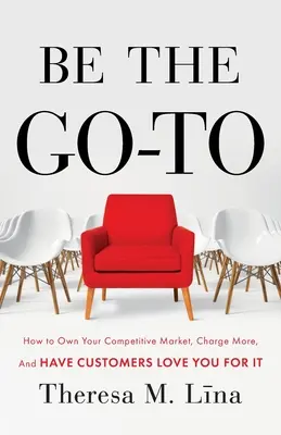 Buďte „Go-To“: Ako ovládnuť konkurenčný trh, účtovať si viac a dosiahnuť, aby vás za to zákazníci milovali - Be the Go-To: How to Own Your Competitive Market, Charge More, and Have Customers Love You For It