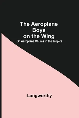 Leteckí chlapci na krídle; alebo, Leteckí kamaráti v trópoch - The Aeroplane Boys On The Wing; Or, Aeroplane Chums In The Tropics