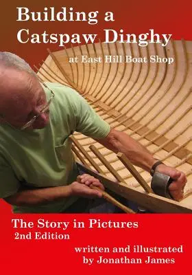 Stavba člna Catspaw v East Hill Boat Shop, 2. vydanie: Príbeh v obrázkoch - Building a Catspaw Dinghy at East Hill Boat Shop, 2nd Edition: The Story in Pictures