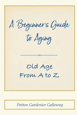Sprievodca začiatočníka starnutím: Staroba od A po Z - A Beginner's Guide to Aging: Old Age From A to Z
