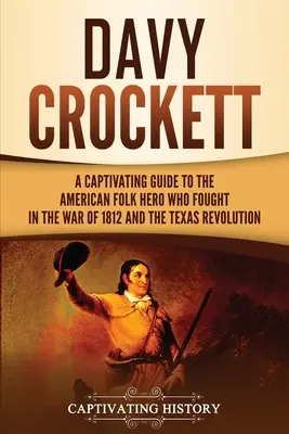 Davy Crockett: Pútavý sprievodca americkým ľudovým hrdinom, ktorý bojoval vo vojne roku 1812 a v texaskej revolúcii - Davy Crockett: A Captivating Guide to the American Folk Hero Who Fought in the War of 1812 and the Texas Revolution