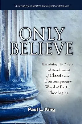 Len veriť: Preskúmanie pôvodu a vývoja klasických a súčasných teológií Slova viery - Only Believe: Examining the Origin and Development of Classic and Contemporary Word of Faith Theologies