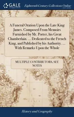 Pohrebná reč na zosnulého kráľa Jakuba. Composed from Memoirs Furnished by Mr. Porter, His Great Chamberlain. ... Venované francúzskemu kráľovi, an - A Funeral Oration Upon the Late King James. Composed from Memoirs Furnished by Mr. Porter, His Great Chamberlain. ... Dedicated to the French King, an