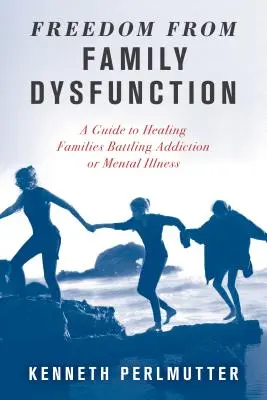 Oslobodenie od rodinnej dysfunkcie: Príručka na uzdravenie rodín, ktoré bojujú so závislosťou alebo duševnou chorobou - Freedom from Family Dysfunction: A Guide to Healing Families Battling Addiction or Mental Illness