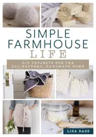 Jednoduchý život na farme: Urob si sám Projekty pre úplne prírodný, ručne vyrobený domov - Simple Farmhouse Life: DIY Projects for the All-Natural, Handmade Home