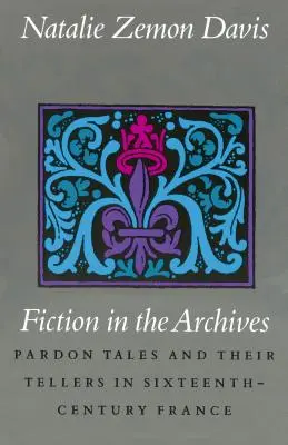 Fikcia v archívoch: Príbehy o milosrdenstve a ich rozprávači vo Francúzsku šestnásteho storočia - Fiction in the Archives: Pardon Tales and Their Tellers in Sixteenth-Century France