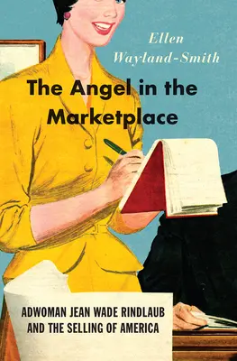 Anjel na trhu: Jean Wade Rindlaubová a predaj Ameriky - The Angel in the Marketplace: Adwoman Jean Wade Rindlaub and the Selling of America