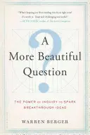 Krásnejšia otázka: Sila otázok, ktoré podnecujú prelomové nápady - A More Beautiful Question: The Power of Inquiry to Spark Breakthrough Ideas