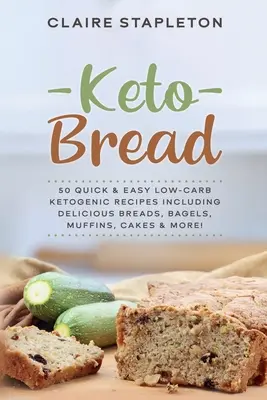 Keto chlieb: 50 rýchlych a jednoduchých nízkosacharidových ketogénnych receptov vrátane lahodných chlebov, bagelov, muffinov, koláčov a ďalších! - Keto Bread: 50 Quick & Easy Low-Carb Ketogenic Recipes Including Delicious Breads, Bagels, Muffins, Cakes & More!
