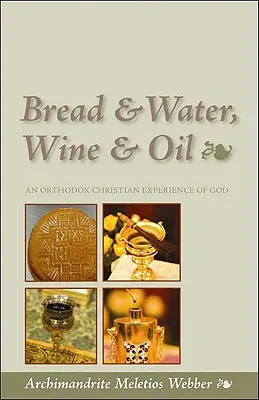 Chlieb a voda, víno a olej: Kresťanská skúsenosť s Bohom: Pravoslávny kresťanský zážitok - Bread & Water, Wine & Oil: An Orthodox Christian Experience of God