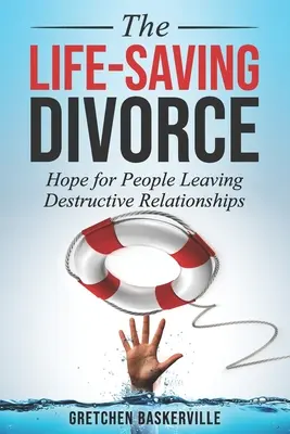 Život zachraňujúci rozvod: Rozvod: nádej pre ľudí, ktorí opúšťajú ničivé vzťahy - The Life-Saving Divorce: Hope for People Leaving Destructive Relationships