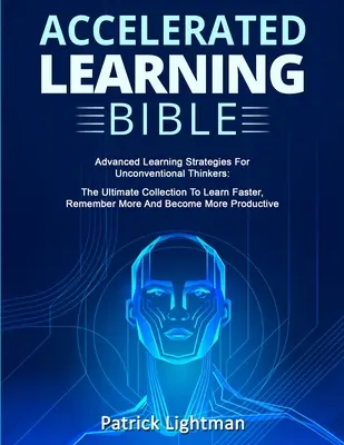 Biblia zrýchleného učenia: Pokročilé stratégie učenia pre nekonvenčných mysliteľov: Učte sa rýchlejšie, zapamätajte si viac a b - Accelerated Learning Bible: Advanced Learning Strategies For Unconventional Thinkers: The Ultimate Collection To Learn Faster, Remember More And B