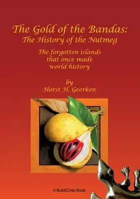 Zlato Bandasovcov: História muškátového orieška: Zabudnuté ostrovy, ktoré kedysi tvorili svetové dejiny - The Gold of the Bandas: The History of the Nutmeg: The forgotten islands that once made world history
