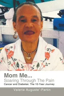 Mama ma... Vznášajúca sa cez bolesť: Rakovina a cukrovka: Vydajte sa na desaťročnú cestu: Diabetes: choroba: desať rokov cesty - Mom Me... Soaring Through the Pain: Cancer and Diabetes: The 10-Year Journey