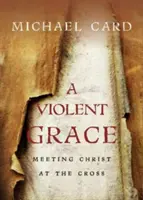 Násilná milosť: Stretnutie s Kristom na kríži - A Violent Grace: Meeting Christ at the Cross