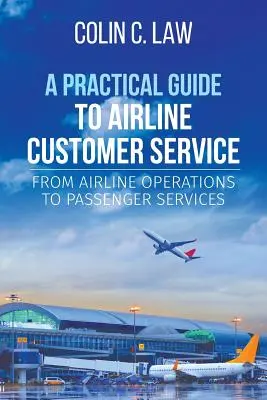 Praktický sprievodca zákazníckym servisom leteckých spoločností: Od prevádzky leteckej spoločnosti k službám pre cestujúcich - A Practical Guide to Airline Customer Service: From Airline Operations to Passenger Services