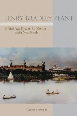Henry Bradley Plant: Sny z obdobia zlatého veku pre Floridu a nový Juh - Henry Bradley Plant: Gilded Age Dreams for Florida and a New South