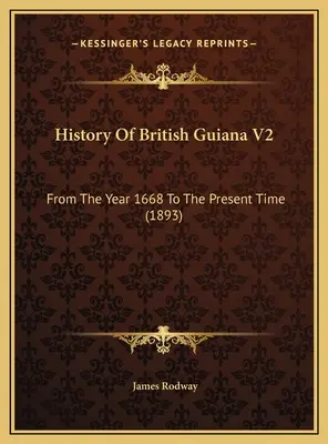 Dejiny Britskej Guyany V2: Od roku 1668 po súčasnosť (1893) - History Of British Guiana V2: From The Year 1668 To The Present Time (1893)