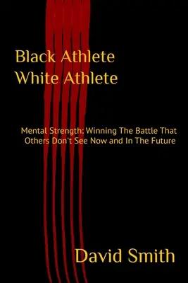 Čierny športovec biely športovec: Mentálna sila: Víťazstvo v bitke, ktorú ostatní nevidia teraz a v budúcnosti - Black Athlete White Athlete: Mental Strength: Winning The Battle That Others Don't See Now And In The Future
