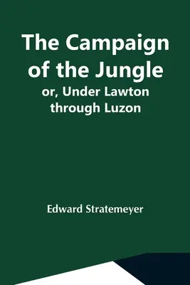 Taženie v džungli alebo pod Lawtonom cez Luzon - The Campaign Of The Jungle; Or, Under Lawton Through Luzon