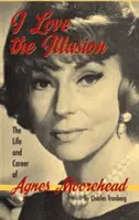 Milujem ilúziu: Život a kariéra Agnes Mooreheadovej, 2. vydanie (tvrdá väzba) - I Love the Illusion: The Life and Career of Agnes Moorehead, 2nd edition (hardback)