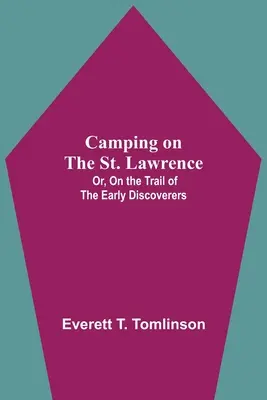 Táborenie na rieke svätého Vavrinca alebo po stopách prvých objaviteľov - Camping On The St. Lawrence; Or, On The Trail Of The Early Discoverers