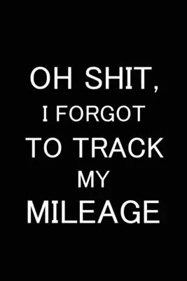 Oh Shit I Forgot to Track My Mileage: Kniha jázd, kniha spotreby benzínu pre auto, záznam o údržbe, kniha jázd, kniha pohonných hmôt, kniha opráv - Oh Shit I Forgot to Track My Mileage: Auto Mileage Log Book, Gas Usage Logbook for Car, Maintenance Record, Trip Log, Fuel Log, Repairs Log