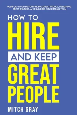 Ako zamestnať a udržať si skvelých ľudí: Ako nájsť skvelých ľudí, vytvoriť skvelú kultúru a vybudovať tím snov? - How to Hire and Keep Great People: Your go-to guide for finding great people, designing great culture, and building your dream team